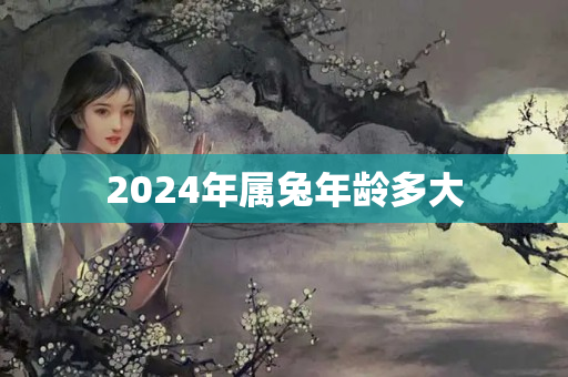 2024年属兔年龄多大