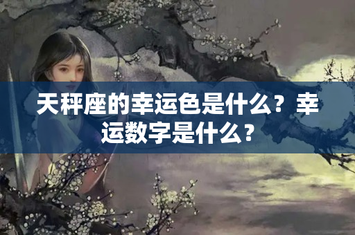 天秤座的幸运色是什么？幸运数字是什么？