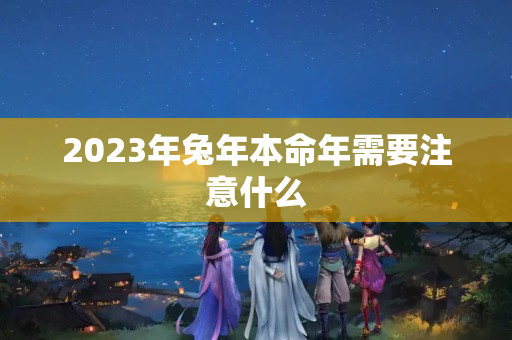 2023年兔年本命年需要注意什么