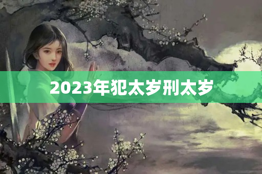 2023年犯太岁刑太岁