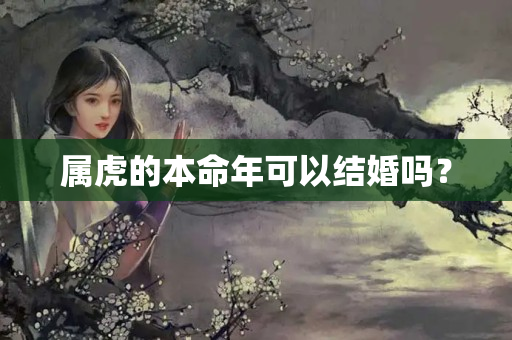 属虎的本命年可以结婚吗？