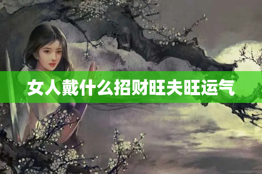 女人戴什么招财旺夫旺运气