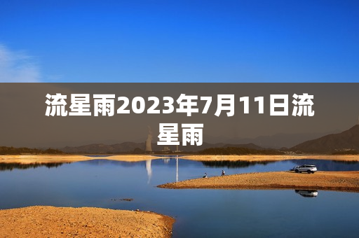 流星雨2023年7月11日流星雨