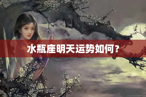 水瓶座明天运势如何？