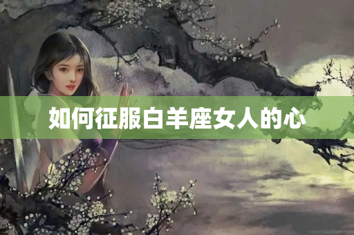 如何征服白羊座女人的心