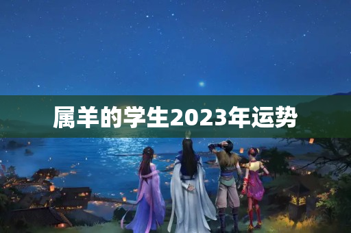 属羊的学生2023年运势