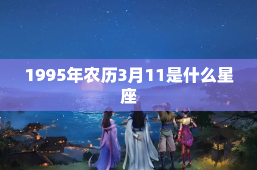 1995年农历3月11是什么星座