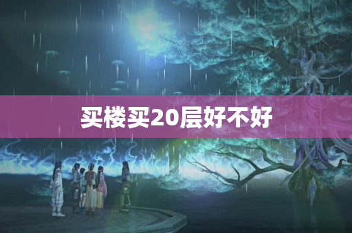 买楼买20层好不好