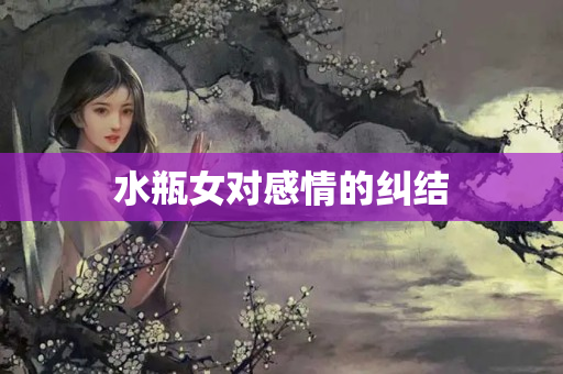 水瓶女对感情的纠结