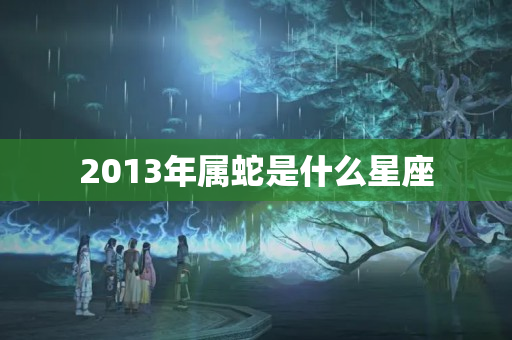 2013年属蛇是什么星座