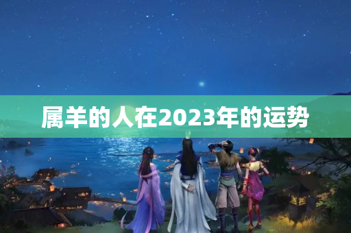 属羊的人在2023年的运势