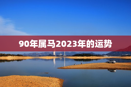 90年属马2023年的运势