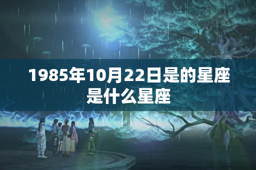 1985年10月22日是的星座是什么星座