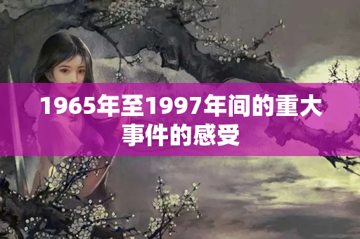 1965年至1997年间的重大事件的感受