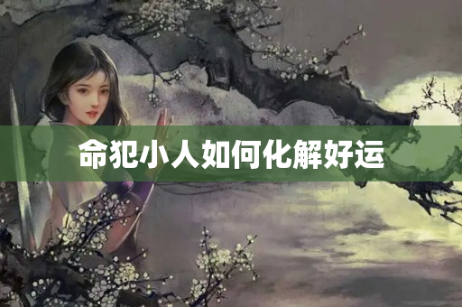 命犯小人如何化解好运