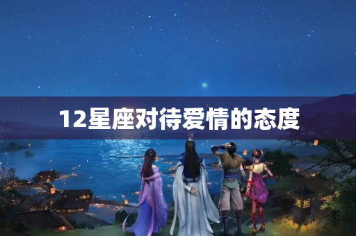 12星座对待爱情的态度