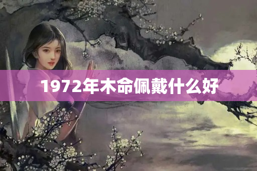 1972年木命佩戴什么好