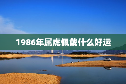 1986年属虎佩戴什么好运