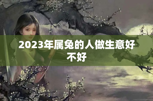 2023年属兔的人做生意好不好