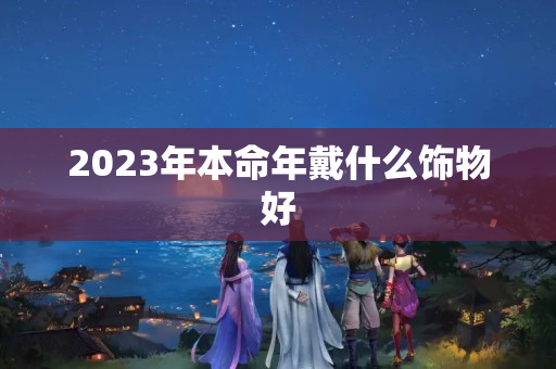 2023年本命年戴什么饰物好