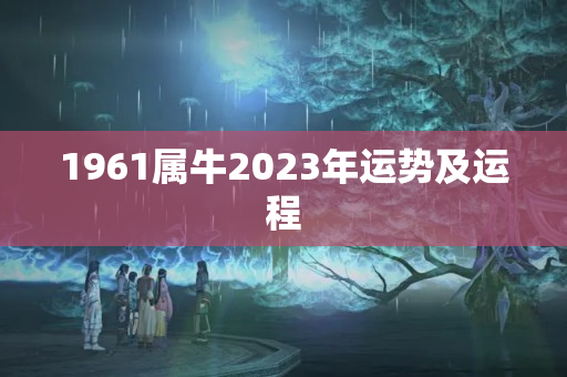 1961属牛2023年运势及运程