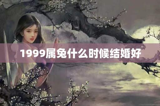 1999属兔什么时候结婚好