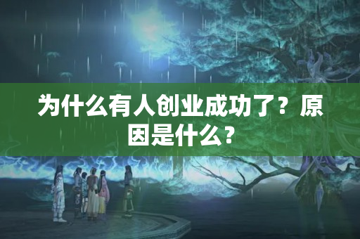 为什么有人创业成功了？原因是什么？