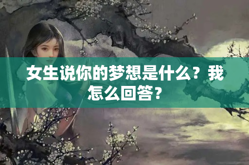 女生说你的梦想是什么？我怎么回答？