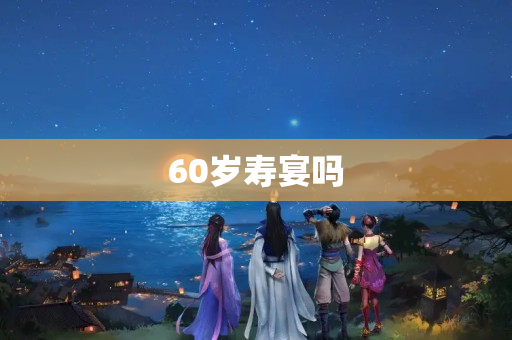 60岁寿宴吗