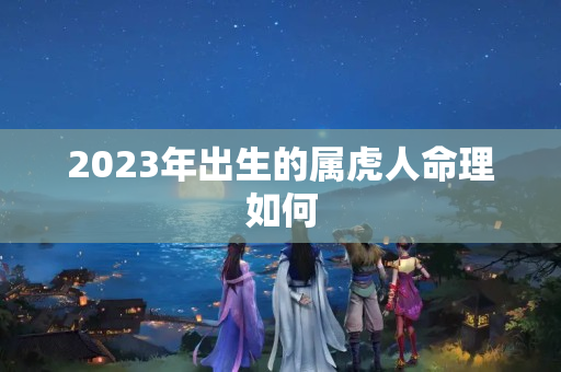 2023年出生的属虎人命理如何