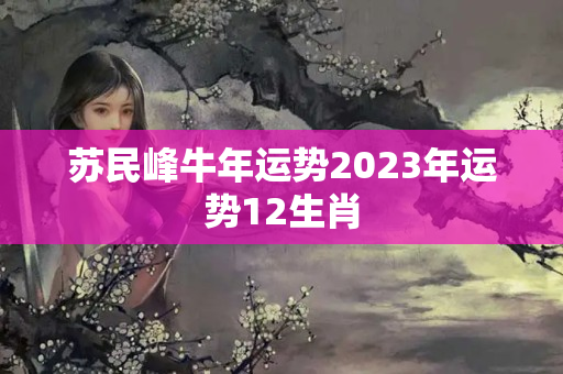 苏民峰牛年运势2023年运势12生肖