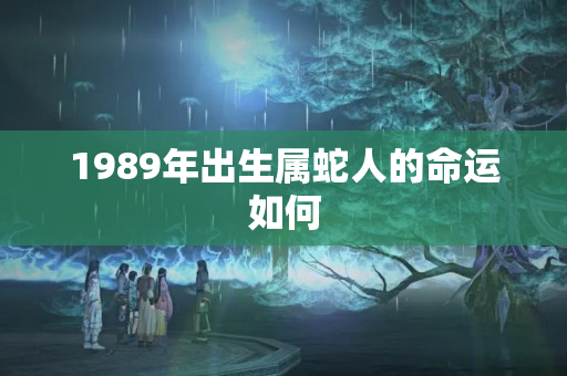 1989年出生属蛇人的命运如何