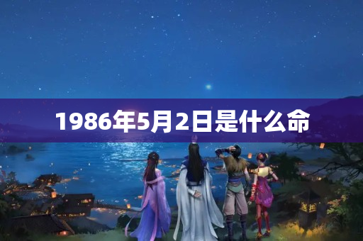 1986年5月2日是什么命