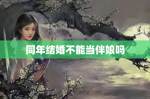 同年结婚不能当伴娘吗