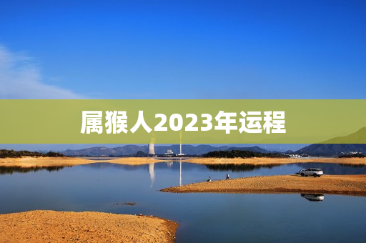 属猴人2023年运程