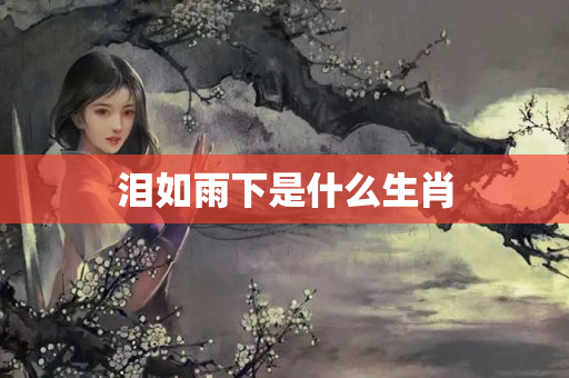 泪如雨下是什么生肖