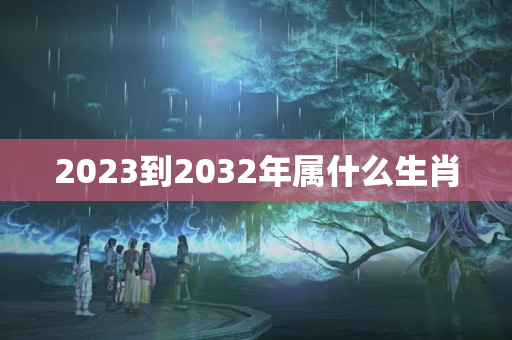 2023到2032年属什么生肖