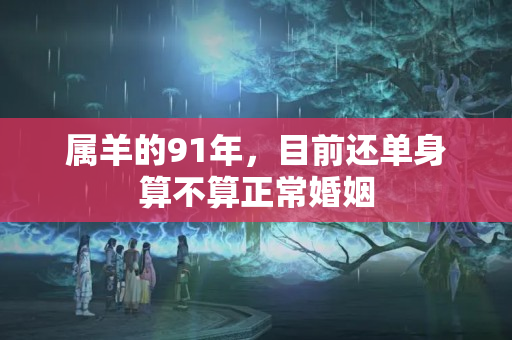 属羊的91年，目前还单身算不算正常婚姻