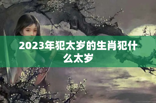 2023年犯太岁的生肖犯什么太岁