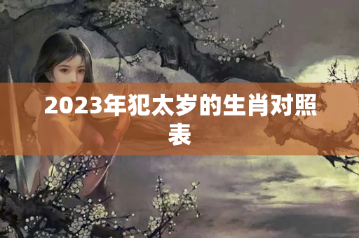 2023年犯太岁的生肖对照表