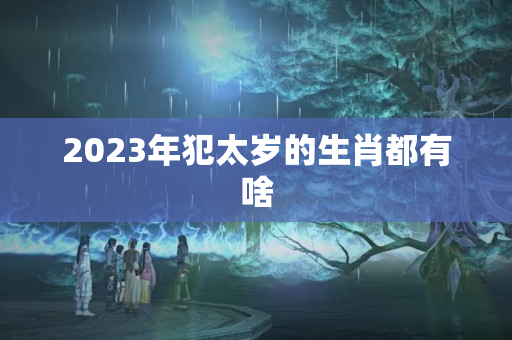 2023年犯太岁的生肖都有啥