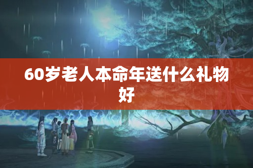 60岁老人本命年送什么礼物好