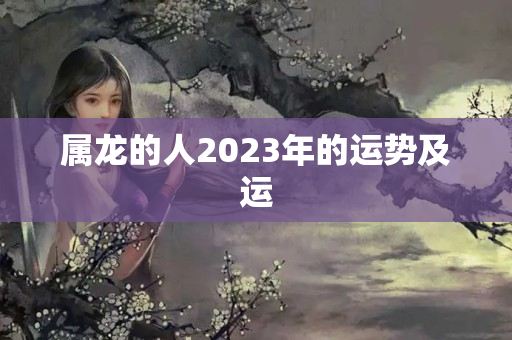 属龙的人2023年的运势及运