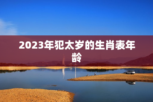 2023年犯太岁的生肖表年龄