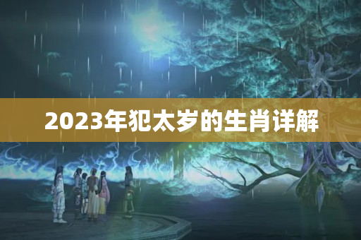 2023年犯太岁的生肖详解