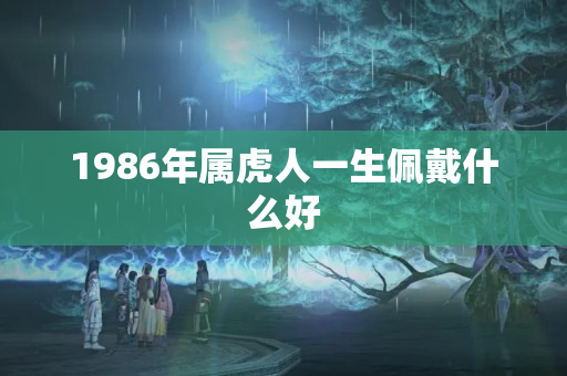 1986年属虎人一生佩戴什么好