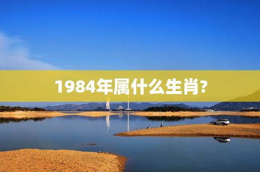 1984年属什么生肖?