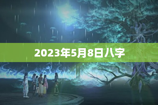 2023年5月8日八字