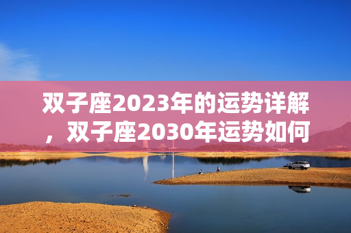 双子座2023年的运势详解，双子座2030年运势如何