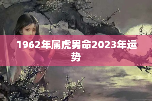 1962年属虎男命2023年运势